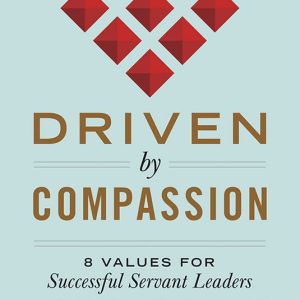 Driven by Compassion: 8 Values for Successful Servant Leaders