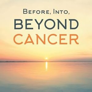 Before, Into, Beyond Cancer