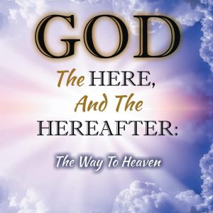 God, The Here, and the Hereafter: The Way to Heaven