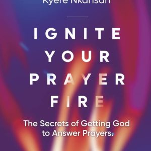Ignite Your Prayer Fire: The Secrets of Getting God to Answer Prayers