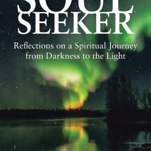 Soul Seeker: Reflections on a Spiritual Journey from Darkness to the Light