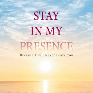 Stay in My Presence: Because I will Never Leave You