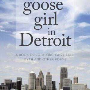 The Goose Girl in Detroit: A Book of Folklore, Fairy Tale, Myth and Other Poems