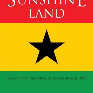 The Sunshine Land: Ghana Fifty: Memories of Independence, 1957
